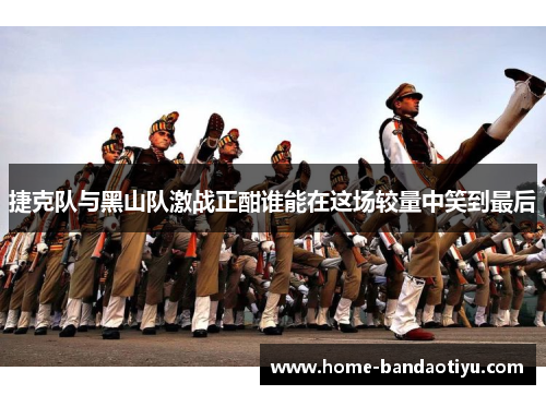 捷克队与黑山队激战正酣谁能在这场较量中笑到最后