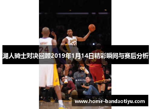湖人骑士对决回顾2019年1月14日精彩瞬间与赛后分析