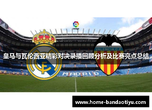 皇马与瓦伦西亚精彩对决录播回顾分析及比赛亮点总结